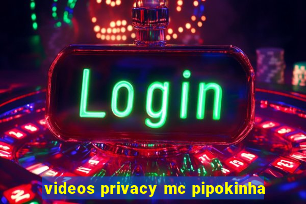 videos privacy mc pipokinha